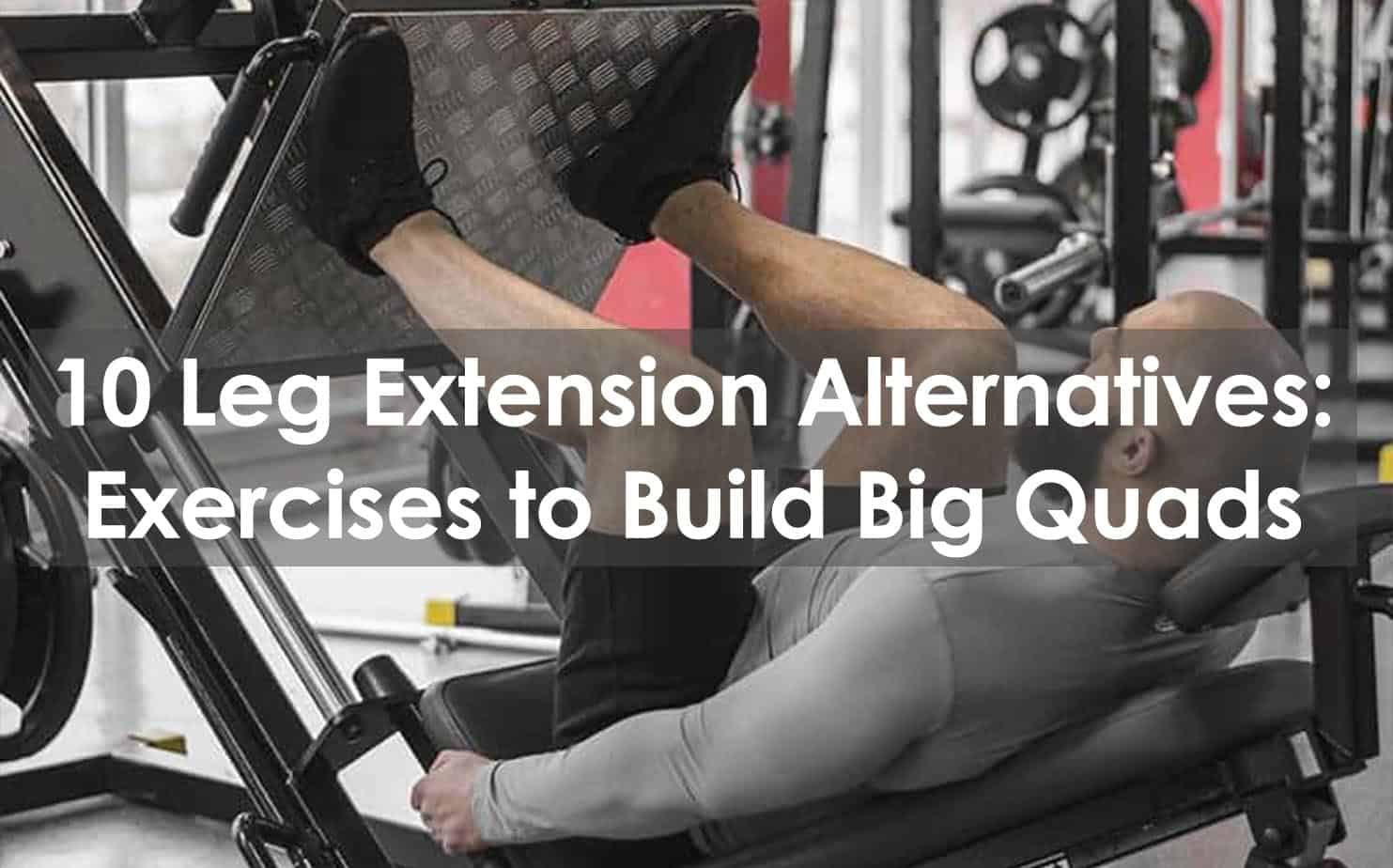 10 Leg Extension Alternatives & Substitutes: How To Train Quads